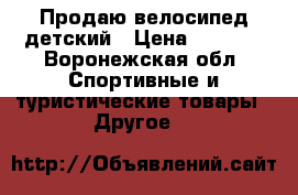 Продаю велосипед детский › Цена ­ 3 500 - Воронежская обл. Спортивные и туристические товары » Другое   